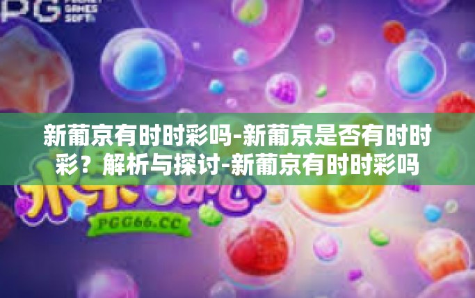 新葡京有时时彩吗-新葡京是否有时时彩？解析与探讨-新葡京有时时彩吗