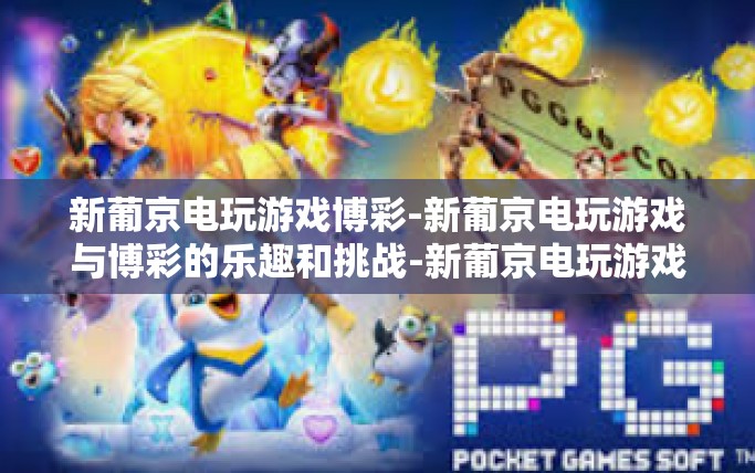 新葡京电玩游戏博彩-新葡京电玩游戏与博彩的乐趣和挑战-新葡京电玩游戏博彩 新葡京电玩游戏博彩-新葡京电玩游戏与博彩的乐趣和挑战-新葡京电玩游戏博彩