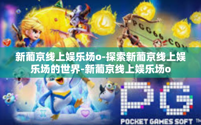 新葡京线上娱乐场o-探索新葡京线上娱乐场的世界-新葡京线上娱乐场o