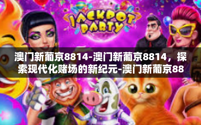 澳门新葡京8814-澳门新葡京8814，探索现代化赌场的新纪元-澳门新葡京8814