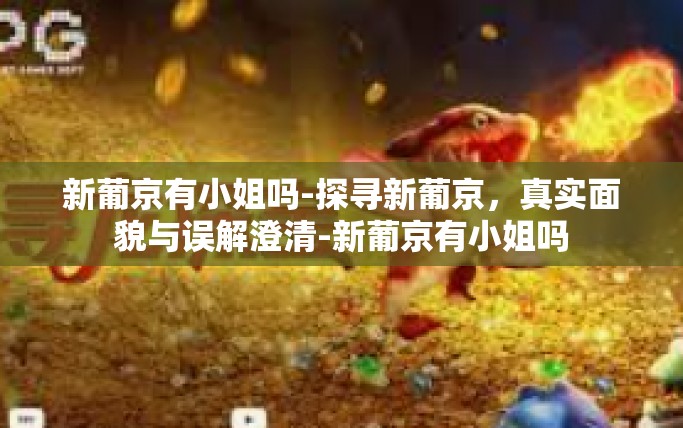 新葡京有小姐吗-探寻新葡京，真实面貌与误解澄清-新葡京有小姐吗