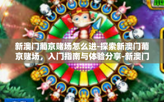 新澳门葡京赌场怎么进-探索新澳门葡京赌场，入门指南与体验分享-新澳门葡京赌场怎么进