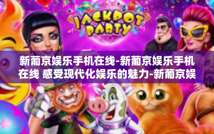 新葡京娱乐手机在线-新葡京娱乐手机在线 感受现代化娱乐的魅力-新葡京娱乐手机在线