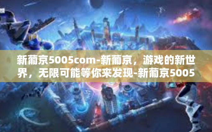 新葡京5005com-新葡京，游戏的新世界，无限可能等你来发现-新葡京5005com
