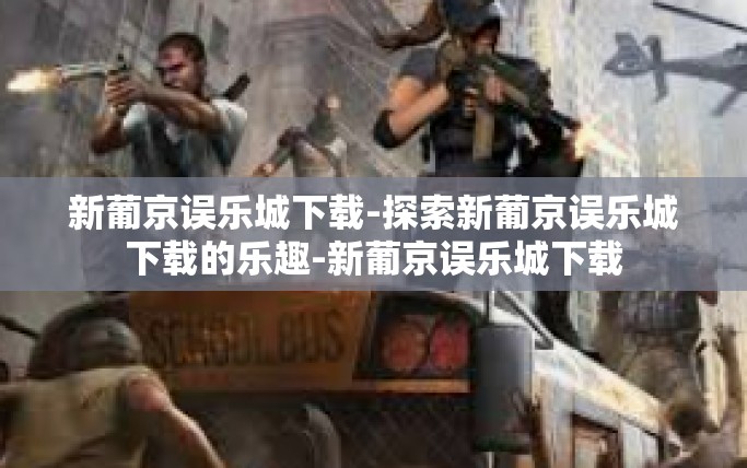 新葡京误乐城下载-探索新葡京误乐城下载的乐趣-新葡京误乐城下载