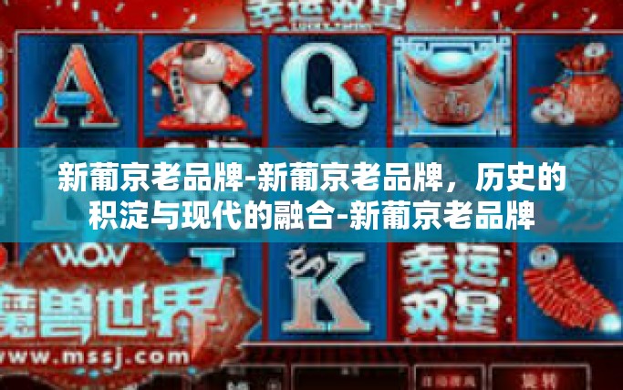 新葡京老品牌-新葡京老品牌，历史的积淀与现代的融合-新葡京老品牌