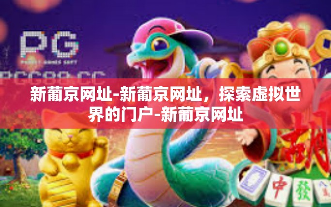 新葡京网址-新葡京网址，探索虚拟世界的门户-新葡京网址
