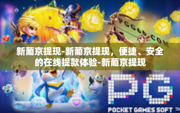 新葡京提现-新葡京提现，便捷、安全的在线提款体验-新葡京提现