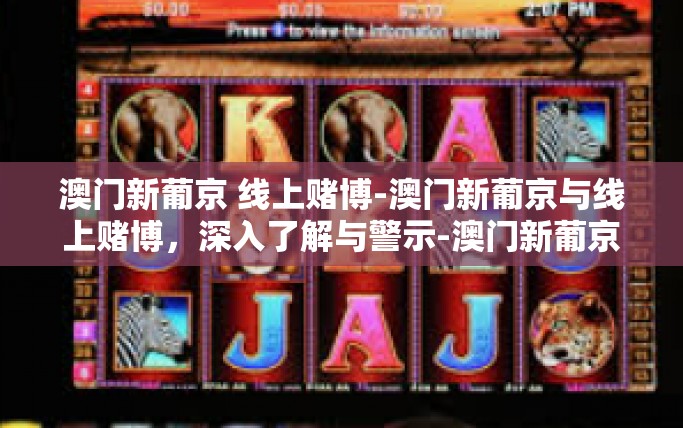 澳门新葡京 线上赌博-澳门新葡京与线上赌博,深入了解与警示-澳门新葡京 线上赌博 澳门新葡京 线上赌博-澳门新葡京与线上赌博,深入了解与警示-澳门新葡京 线上赌博