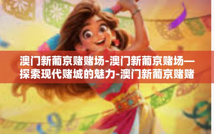 澳门新葡京赌赌场-澳门新葡京赌场—探索现代赌城的魅力-澳门新葡京赌赌场