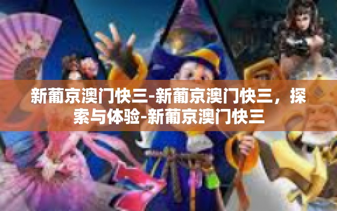 新葡京澳门快三-新葡京澳门快三，探索与体验-新葡京澳门快三