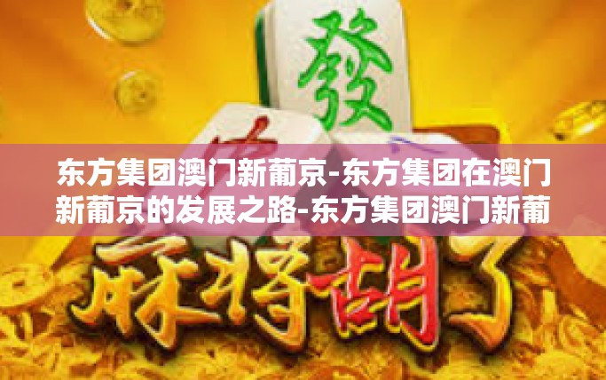 东方集团澳门新葡京-东方集团在澳门新葡京的发展之路-东方集团澳门新葡京