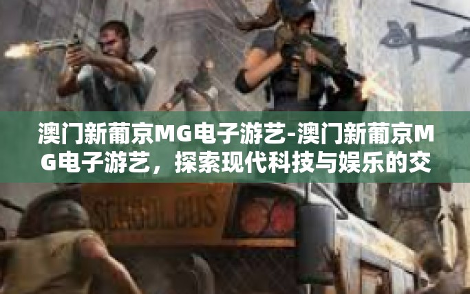 澳门新葡京MG电子游艺-澳门新葡京MG电子游艺，探索现代科技与娱乐的交融之美-澳门新葡京MG电子游艺