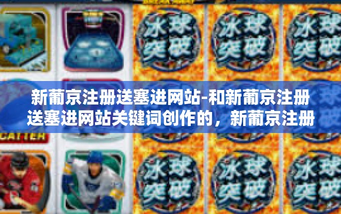 新葡京注册送塞进网站-和新葡京注册送塞进网站关键词创作的，新葡京注册送塞进网站
