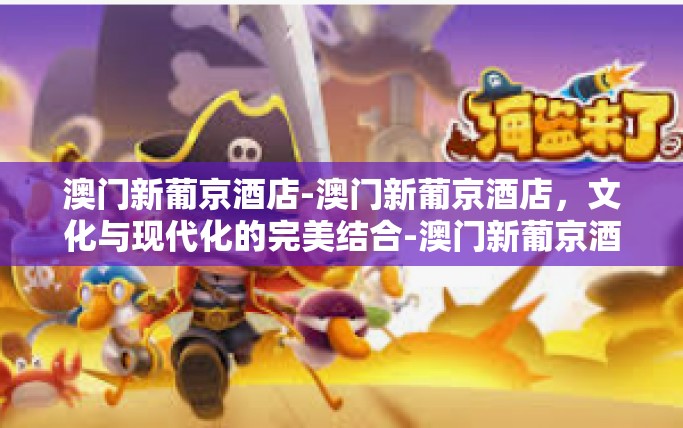 澳门新葡京酒店-澳门新葡京酒店，文化与现代化的完美结合-澳门新葡京酒店