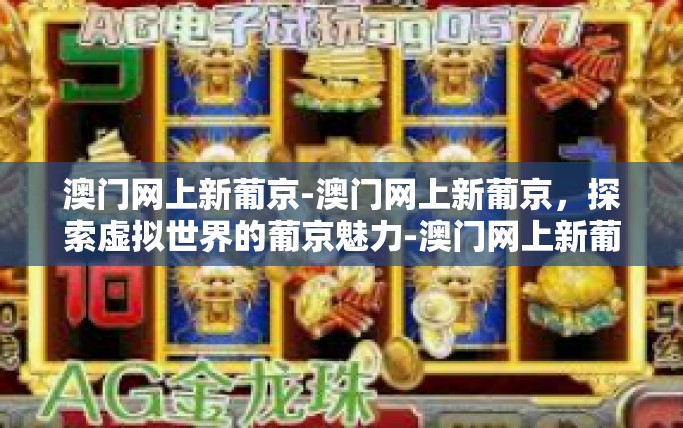 澳门网上新葡京-澳门网上新葡京，探索虚拟世界的葡京魅力-澳门网上新葡京