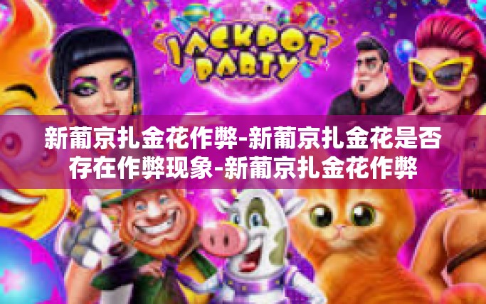 新葡京扎金花作弊-新葡京扎金花是否存在作弊现象-新葡京扎金花作弊