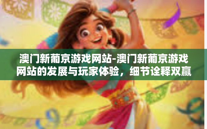 澳门新葡京游戏网站-澳门新葡京游戏网站的发展与玩家体验,细节诠释双赢哲学-澳门新葡京游戏网站 澳门新葡京游戏网站-澳门新葡京游戏网站的发展与玩家体验,细节诠释双赢哲学-澳门新葡京游戏网站