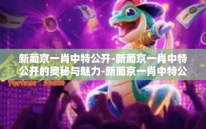 新葡京一肖中特公开-新葡京一肖中特公开的奥秘与魅力-新葡京一肖中特公开