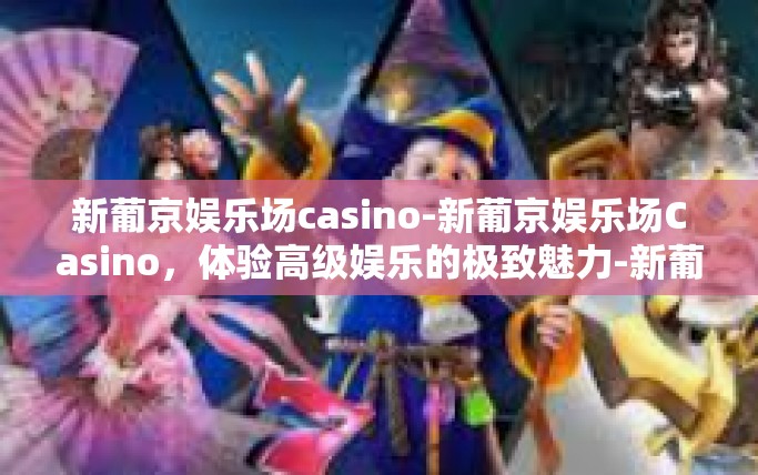 新葡京娱乐场casino-新葡京娱乐场Casino,体验高级娱乐的极致魅力-新葡京娱乐场casino 新葡京娱乐场casino-新葡京娱乐场Casino,体验高级娱乐的极致魅力-新葡京娱乐场casino