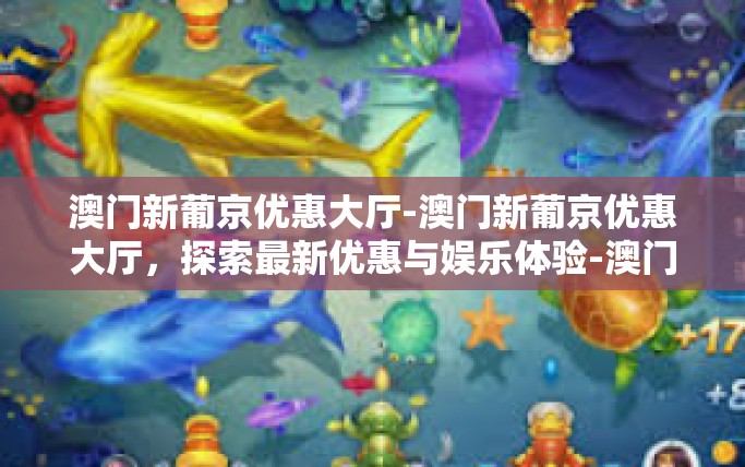 澳门新葡京优惠大厅-澳门新葡京优惠大厅，探索最新优惠与娱乐体验-澳门新葡京优惠大厅