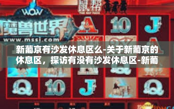 新葡京有沙发休息区么-关于新葡京的休息区，探访有没有沙发休息区-新葡京有沙发休息区么