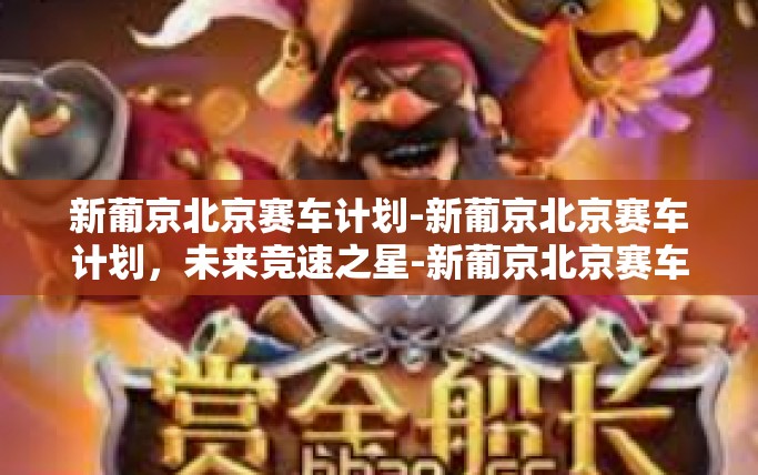 新葡京北京赛车计划-新葡京北京赛车计划，未来竞速之星-新葡京北京赛车计划