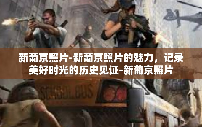 新葡京照片-新葡京照片的魅力，记录美好时光的历史见证-新葡京照片