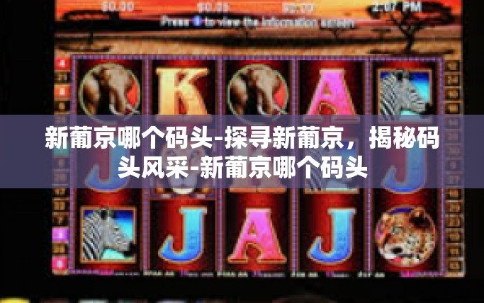 新葡京哪个码头-探寻新葡京，揭秘码头风采-新葡京哪个码头