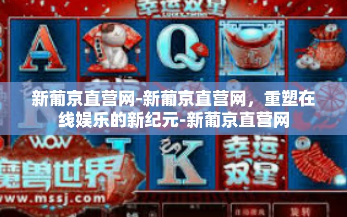 新葡京直营网-新葡京直营网，重塑在线娱乐的新纪元-新葡京直营网