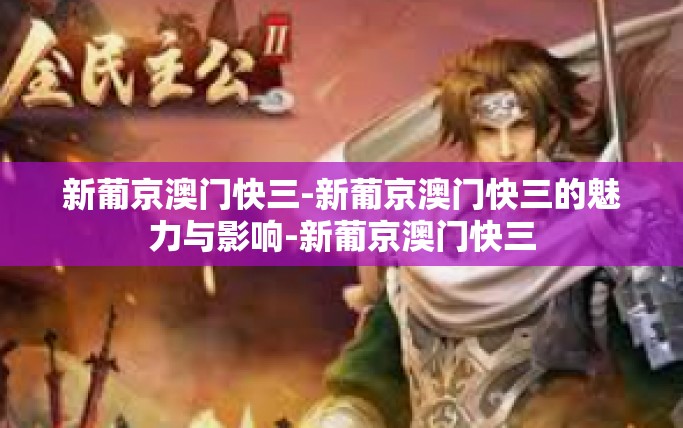 新葡京澳门快三-新葡京澳门快三的魅力与影响-新葡京澳门快三