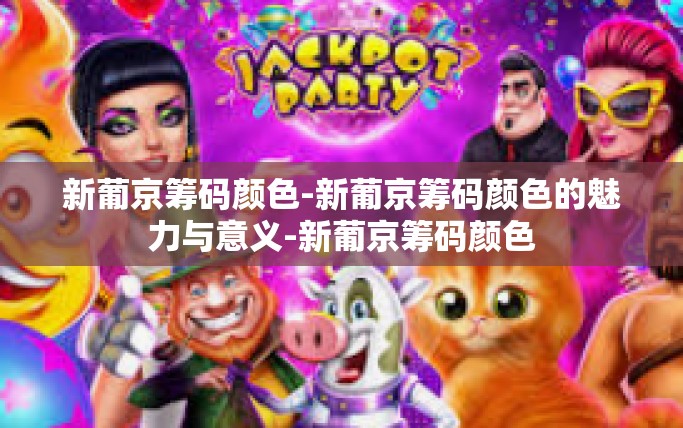 新葡京筹码颜色-新葡京筹码颜色的魅力与意义-新葡京筹码颜色 新葡京筹码颜色-新葡京筹码颜色的魅力与意义-新葡京筹码颜色