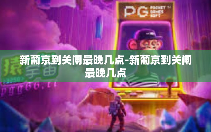 新葡京到关闸最晚几点-新葡京到关闸最晚几点 新葡京到关闸最晚几点-新葡京到关闸最晚几点