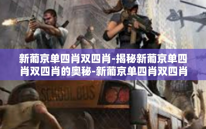 新葡京单四肖双四肖-揭秘新葡京单四肖双四肖的奥秘-新葡京单四肖双四肖