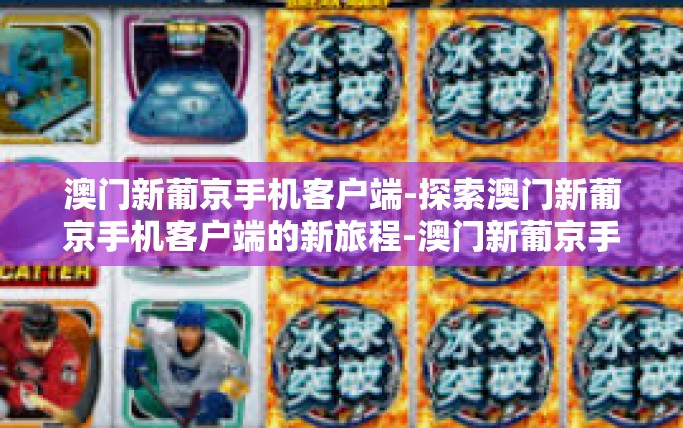 澳门新葡京手机客户端-探索澳门新葡京手机客户端的新旅程-澳门新葡京手机客户端 澳门新葡京手机客户端-探索澳门新葡京手机客户端的新旅程-澳门新葡京手机客户端