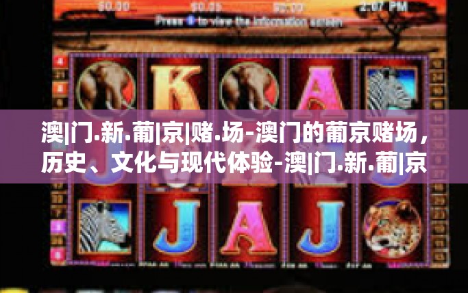 澳|门.新.葡|京|赌.场-澳门的葡京赌场,历史、文化与现代体验-澳|门.新.葡|京|赌.场 澳|门.新.葡|京|赌.场-澳门的葡京赌场,历史、文化与现代体验-澳|门.新.葡|京|赌.场