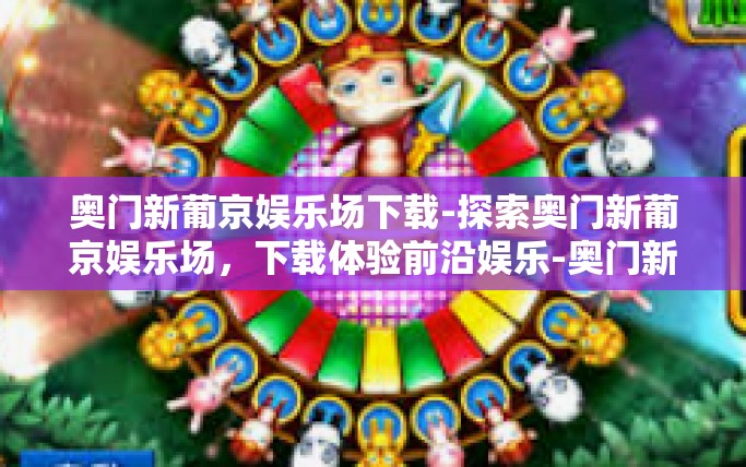 奥门新葡京娱乐场下载-探索奥门新葡京娱乐场，下载体验前沿娱乐-奥门新葡京娱乐场下载