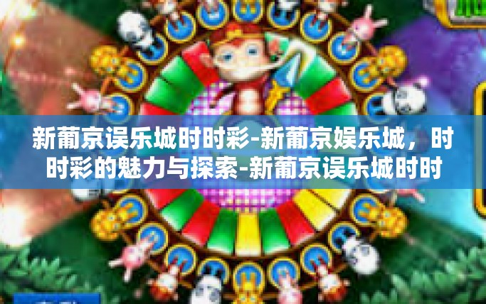 新葡京误乐城时时彩-新葡京娱乐城，时时彩的魅力与探索-新葡京误乐城时时彩