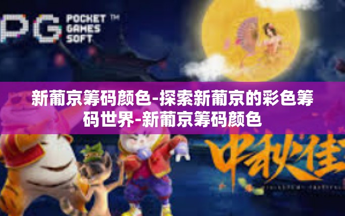 新葡京筹码颜色-探索新葡京的彩色筹码世界-新葡京筹码颜色