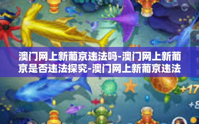 澳门网上新葡京违法吗-澳门网上新葡京是否违法探究-澳门网上新葡京违法吗