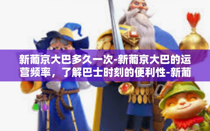 新葡京大巴多久一次-新葡京大巴的运营频率，了解巴士时刻的便利性-新葡京大巴多久一次