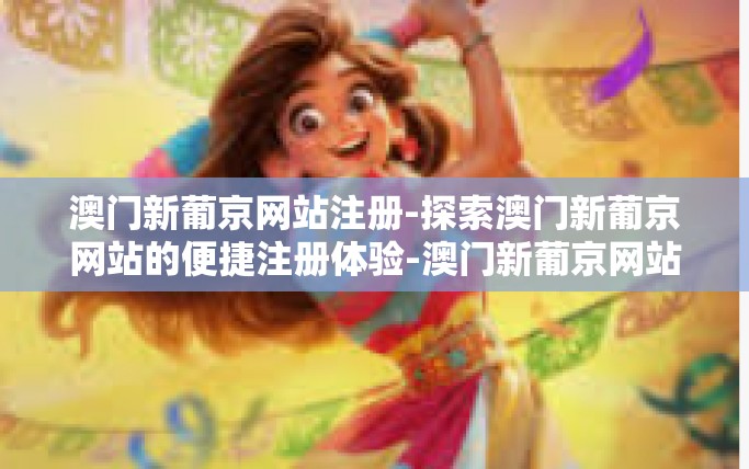 澳门新葡京网站注册-探索澳门新葡京网站的便捷注册体验-澳门新葡京网站注册