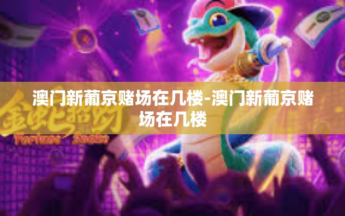 澳门新葡京赌场在几楼-澳门新葡京赌场在几楼