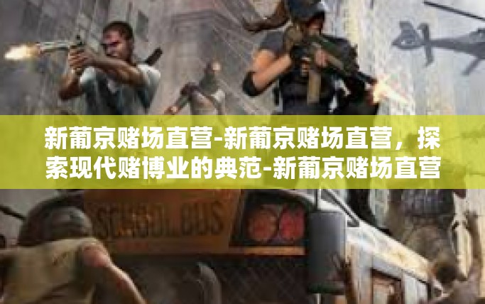 新葡京赌场直营-新葡京赌场直营,探索现代赌博业的典范-新葡京赌场直营 新葡京赌场直营-新葡京赌场直营,探索现代赌博业的典范-新葡京赌场直营