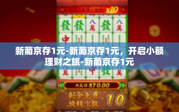 新葡京存1元-新葡京存1元，开启小额理财之旅-新葡京存1元