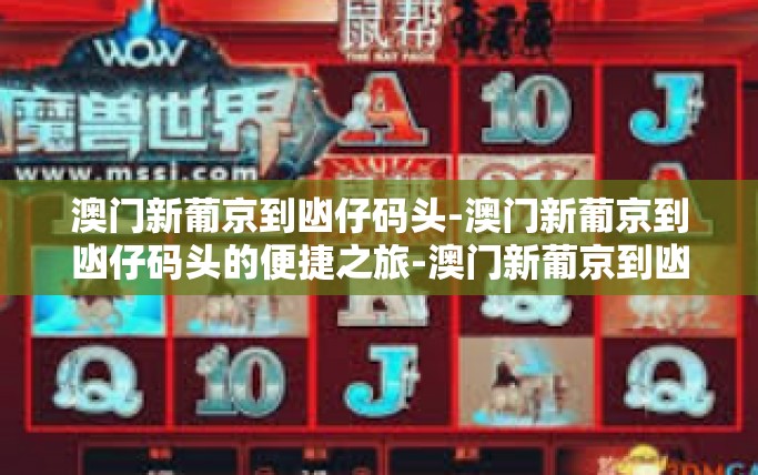 澳门新葡京到凼仔码头-澳门新葡京到凼仔码头的便捷之旅-澳门新葡京到凼仔码头 澳门新葡京到凼仔码头-澳门新葡京到凼仔码头的便捷之旅-澳门新葡京到凼仔码头