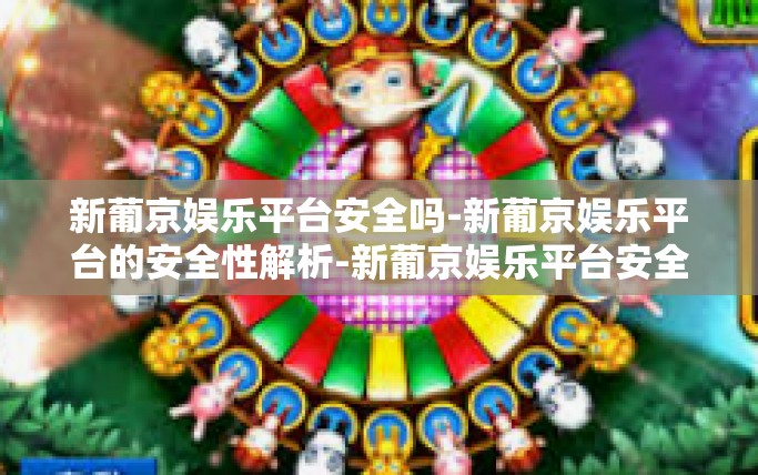 新葡京娱乐平台安全吗-新葡京娱乐平台的安全性解析-新葡京娱乐平台安全吗