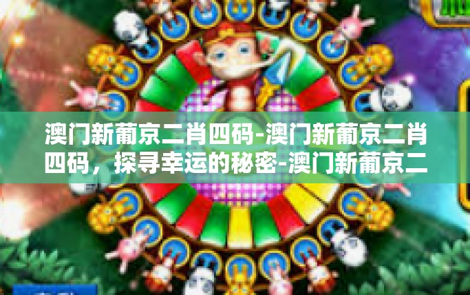 澳门新葡京二肖四码-澳门新葡京二肖四码，探寻幸运的秘密-澳门新葡京二肖四码
