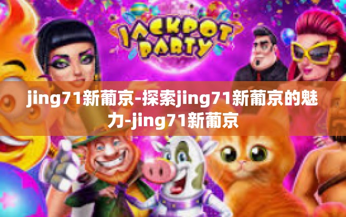 jing71新葡京-探索jing71新葡京的魅力-jing71新葡京