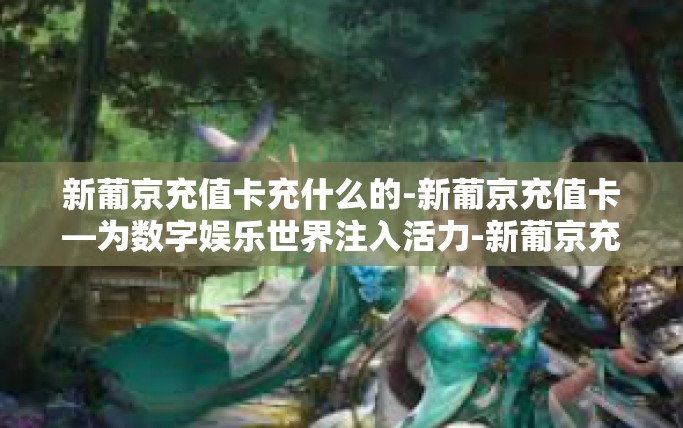 新葡京充值卡充什么的-新葡京充值卡—为数字娱乐世界注入活力-新葡京充值卡充什么的 新葡京充值卡充什么的-新葡京充值卡—为数字娱乐世界注入活力-新葡京充值卡充什么的